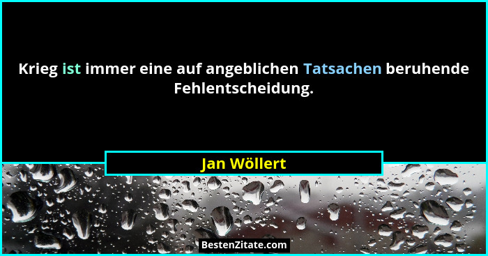 Krieg ist immer eine auf angeblichen Tatsachen beruhende Fehlentscheidung.... - Jan Wöllert