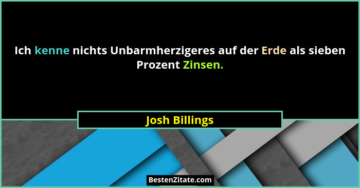 Ich kenne nichts Unbarmherzigeres auf der Erde als sieben Prozent Zinsen.... - Josh Billings
