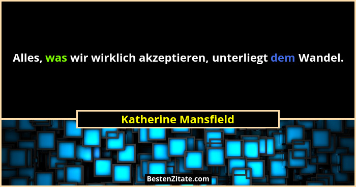 Alles, was wir wirklich akzeptieren, unterliegt dem Wandel.... - Katherine Mansfield