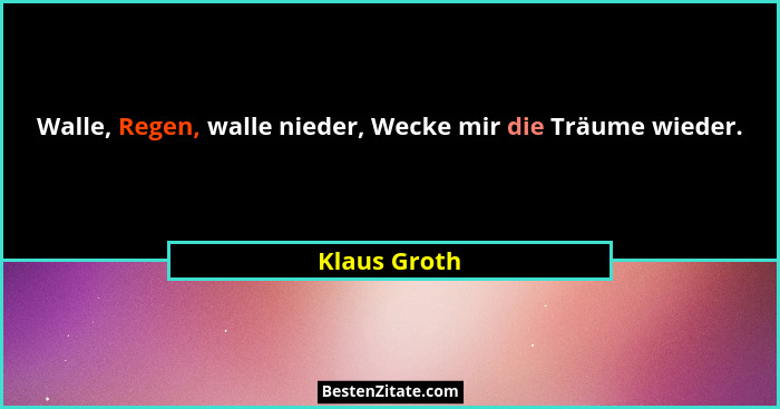 Walle, Regen, walle nieder, Wecke mir die Träume wieder.... - Klaus Groth