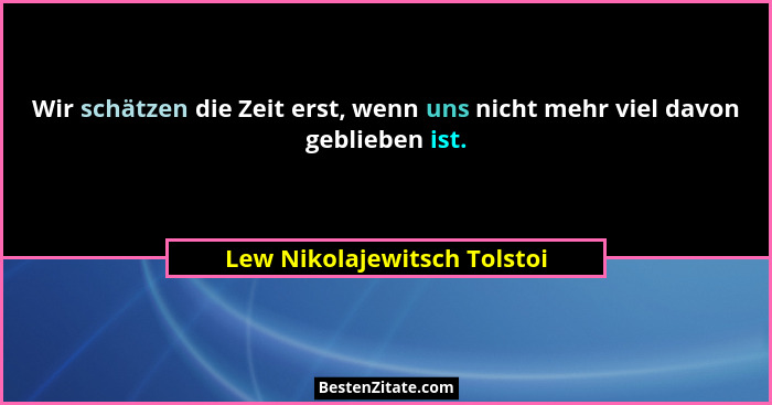 Wir schätzen die Zeit erst, wenn uns nicht mehr viel davon geblieben ist.... - Lew Nikolajewitsch Tolstoi