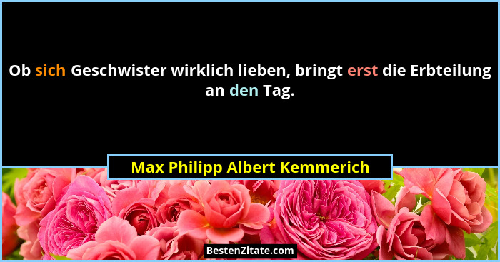Ob sich Geschwister wirklich lieben, bringt erst die Erbteilung an den Tag.... - Max Philipp Albert Kemmerich
