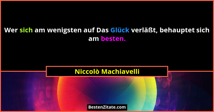 Wer sich am wenigsten auf Das Glück verläßt, behauptet sich am besten.... - Niccolò Machiavelli