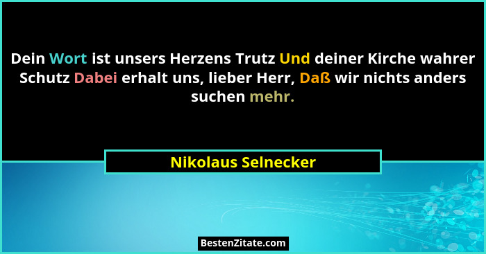 Dein Wort ist unsers Herzens Trutz Und deiner Kirche wahrer Schutz Dabei erhalt uns, lieber Herr, Daß wir nichts anders suchen me... - Nikolaus Selnecker
