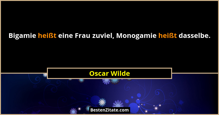 Bigamie heißt eine Frau zuviel, Monogamie heißt dasselbe.... - Oscar Wilde