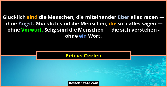 Glücklich sind die Menschen, die miteinander über alles reden — ohne Angst. Glücklich sind die Menschen, die sich alles sagen — ohne V... - Petrus Ceelen