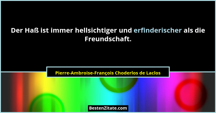 Der Haß ist immer hellsichtiger und erfinderischer als die Freundschaft.... - Pierre-Ambroise-François Choderlos de Laclos