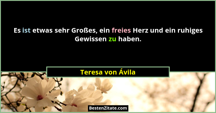 Es ist etwas sehr Großes, ein freies Herz und ein ruhiges Gewissen zu haben.... - Teresa von Ávila