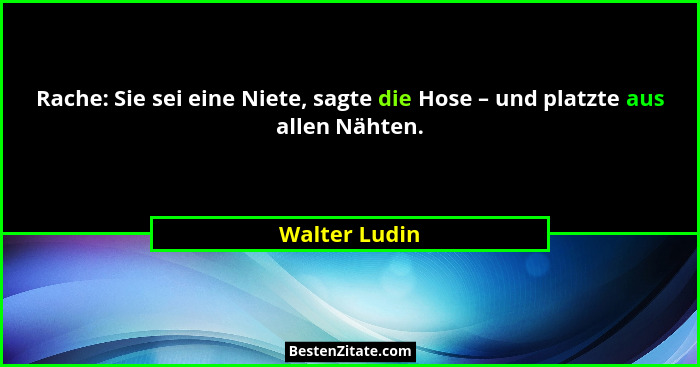 Rache: Sie sei eine Niete, sagte die Hose – und platzte aus allen Nähten.... - Walter Ludin