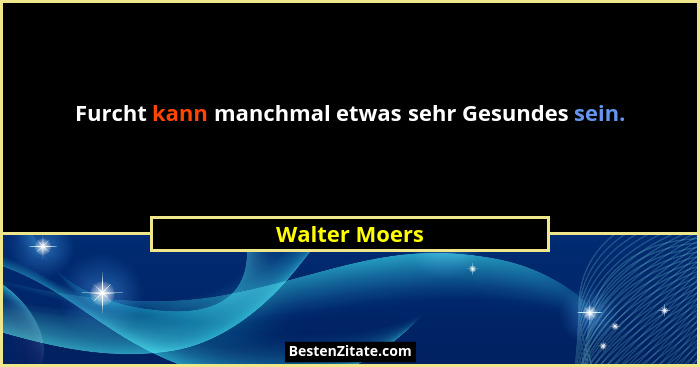 Furcht kann manchmal etwas sehr Gesundes sein.... - Walter Moers