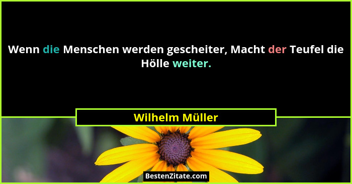 Wenn die Menschen werden gescheiter, Macht der Teufel die Hölle weiter.... - Wilhelm Müller