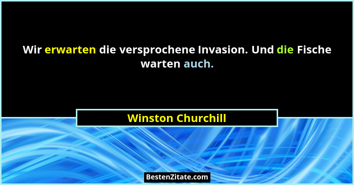 Wir erwarten die versprochene Invasion. Und die Fische warten auch.... - Winston Churchill