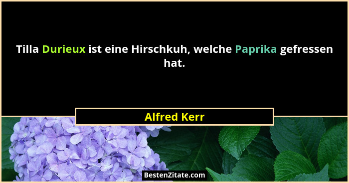 Tilla Durieux ist eine Hirschkuh, welche Paprika gefressen hat.... - Alfred Kerr
