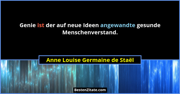 Genie ist der auf neue Ideen angewandte gesunde Menschenverstand.... - Anne Louise Germaine de Staël