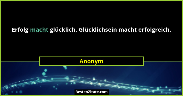 Erfolg macht glücklich, Glücklichsein macht erfolgreich.... - Anonym
