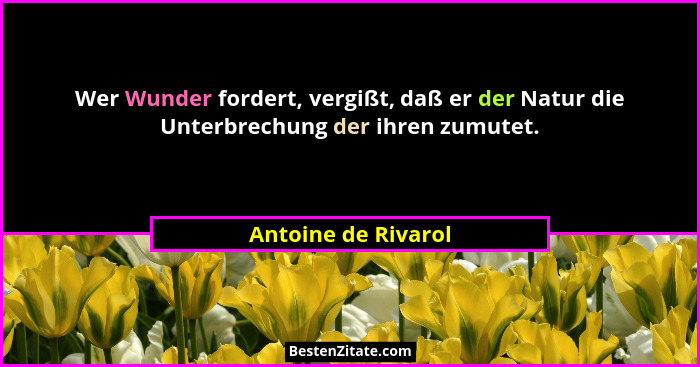 Wer Wunder fordert, vergißt, daß er der Natur die Unterbrechung der ihren zumutet.... - Antoine de Rivarol
