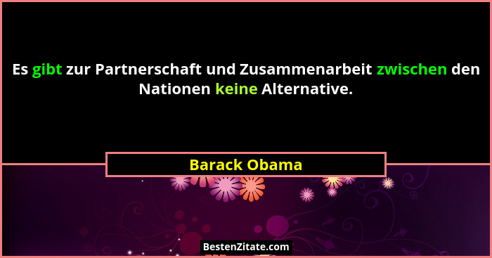 Es gibt zur Partnerschaft und Zusammenarbeit zwischen den Nationen keine Alternative.... - Barack Obama
