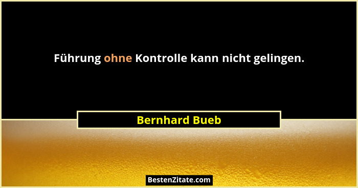 Führung ohne Kontrolle kann nicht gelingen.... - Bernhard Bueb