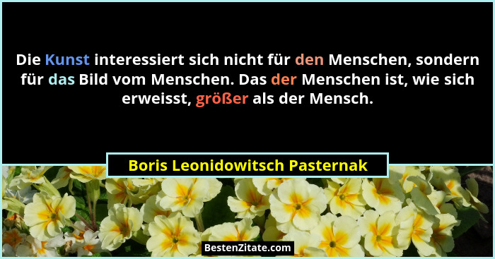 Die Kunst interessiert sich nicht für den Menschen, sondern für das Bild vom Menschen. Das der Menschen ist, wie sich... - Boris Leonidowitsch Pasternak