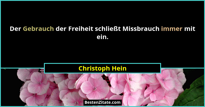 Der Gebrauch der Freiheit schließt Missbrauch immer mit ein.... - Christoph Hein