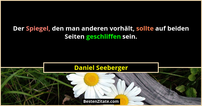 Der Spiegel, den man anderen vorhält, sollte auf beiden Seiten geschliffen sein.... - Daniel Seeberger