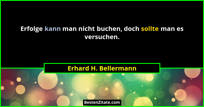 Erfolge kann man nicht buchen, doch sollte man es versuchen.... - Erhard H. Bellermann