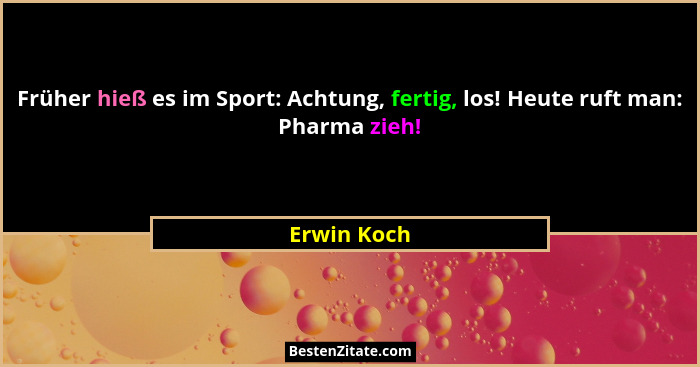 Früher hieß es im Sport: Achtung, fertig, los! Heute ruft man: Pharma zieh!... - Erwin Koch