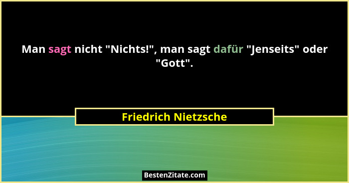 Man sagt nicht "Nichts!", man sagt dafür "Jenseits" oder "Gott".... - Friedrich Nietzsche