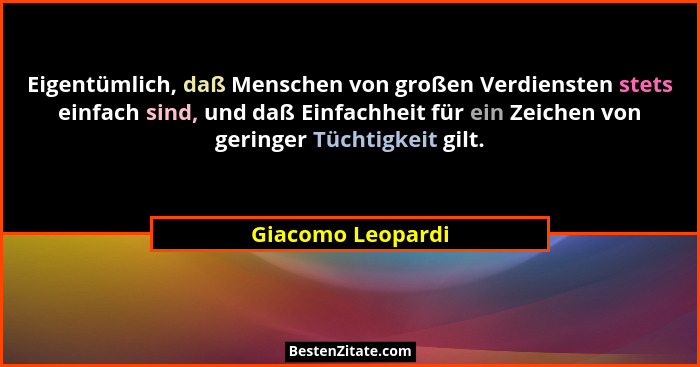 Eigentümlich, daß Menschen von großen Verdiensten stets einfach sind, und daß Einfachheit für ein Zeichen von geringer Tüchtigkeit... - Giacomo Leopardi