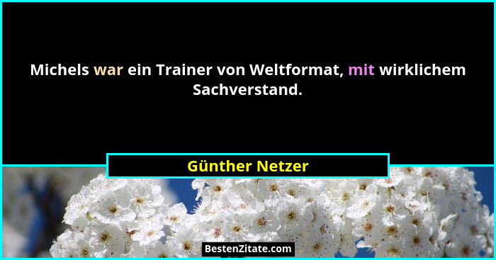 Michels war ein Trainer von Weltformat, mit wirklichem Sachverstand.... - Günther Netzer