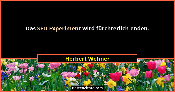 Das SED-Experiment wird fürchterlich enden.... - Herbert Wehner