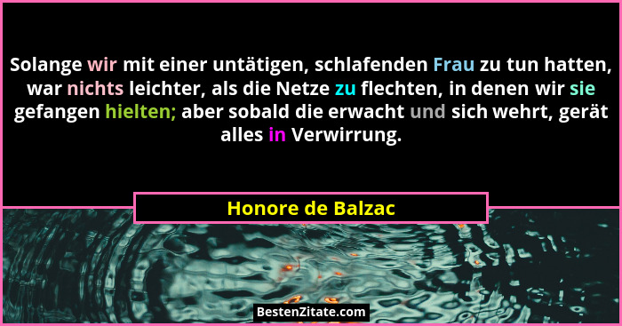Solange wir mit einer untätigen, schlafenden Frau zu tun hatten, war nichts leichter, als die Netze zu flechten, in denen wir sie g... - Honore de Balzac