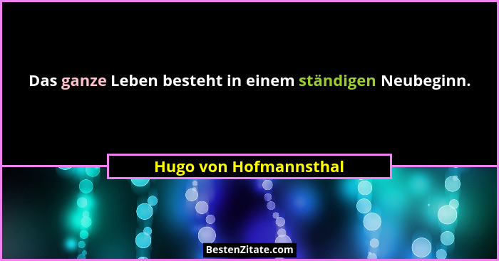 Das ganze Leben besteht in einem ständigen Neubeginn.... - Hugo von Hofmannsthal