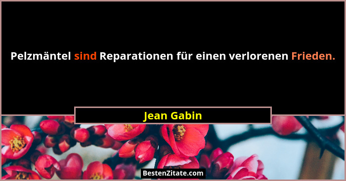 Pelzmäntel sind Reparationen für einen verlorenen Frieden.... - Jean Gabin