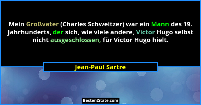 Mein Großvater (Charles Schweitzer) war ein Mann des 19. Jahrhunderts, der sich, wie viele andere, Victor Hugo selbst nicht ausgesc... - Jean-Paul Sartre