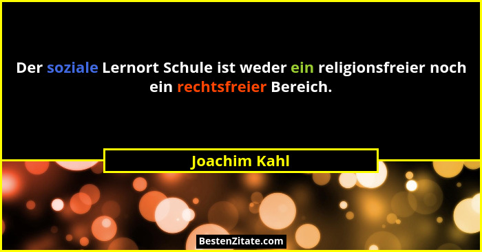 Der soziale Lernort Schule ist weder ein religionsfreier noch ein rechtsfreier Bereich.... - Joachim Kahl