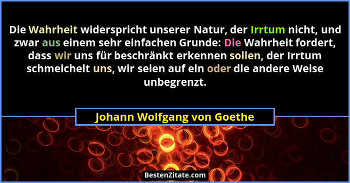 Die Wahrheit widerspricht unserer Natur, der Irrtum nicht, und zwar aus einem sehr einfachen Grunde: Die Wahrheit fordert... - Johann Wolfgang von Goethe