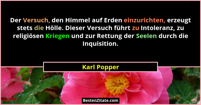 Der Versuch, den Himmel auf Erden einzurichten, erzeugt stets die Hölle. Dieser Versuch führt zu Intoleranz, zu religiösen Kriegen und z... - Karl Popper