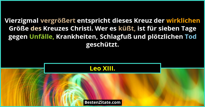 Vierzigmal vergrößert entspricht dieses Kreuz der wirklichen Größe des Kreuzes Christi. Wer es küßt, ist für sieben Tage gegen Unfälle, Kr... - Leo XIII.