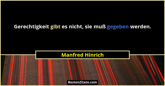 Gerechtigkeit gibt es nicht, sie muß gegeben werden.... - Manfred Hinrich