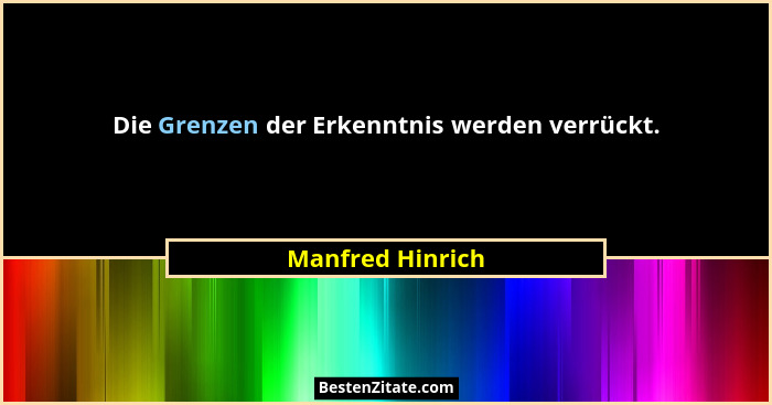 Die Grenzen der Erkenntnis werden verrückt.... - Manfred Hinrich