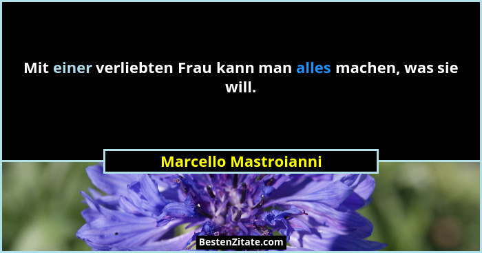 Mit einer verliebten Frau kann man alles machen, was sie will.... - Marcello Mastroianni