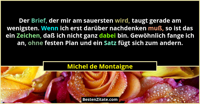 Der Brief, der mir am sauersten wird, taugt gerade am wenigsten. Wenn ich erst darüber nachdenken muß, so ist das ein Zeichen, d... - Michel de Montaigne