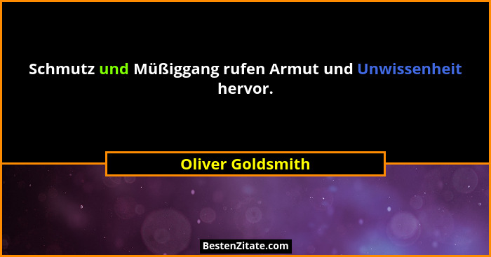 Schmutz und Müßiggang rufen Armut und Unwissenheit hervor.... - Oliver Goldsmith
