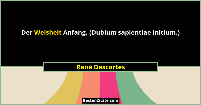 Der Weisheit Anfang. (Dubium sapientiae initium.)... - René Descartes