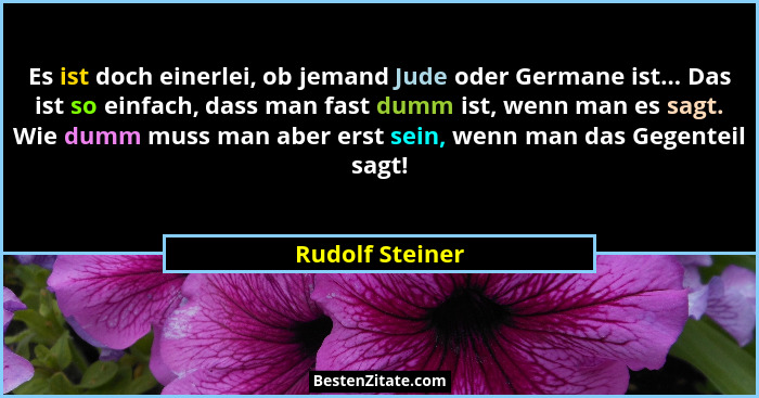 Es ist doch einerlei, ob jemand Jude oder Germane ist... Das ist so einfach, dass man fast dumm ist, wenn man es sagt. Wie dumm muss... - Rudolf Steiner
