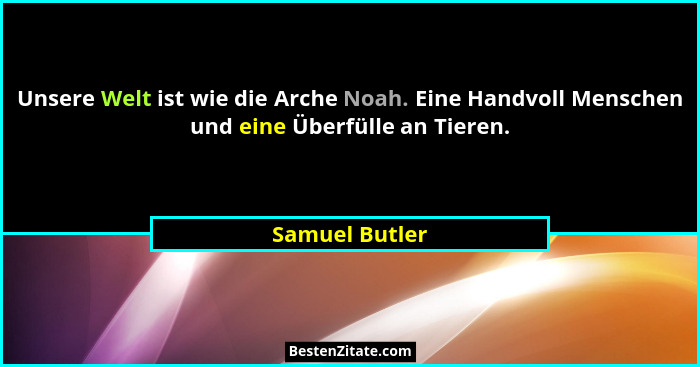Unsere Welt ist wie die Arche Noah. Eine Handvoll Menschen und eine Überfülle an Tieren.... - Samuel Butler