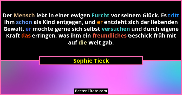 Der Mensch lebt in einer ewigen Furcht vor seinem Glück. Es tritt ihm schon als Kind entgegen, und er entzieht sich der liebenden Gewal... - Sophie Tieck
