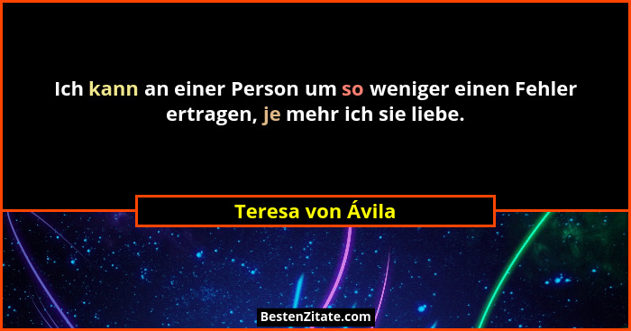 Ich kann an einer Person um so weniger einen Fehler ertragen, je mehr ich sie liebe.... - Teresa von Ávila