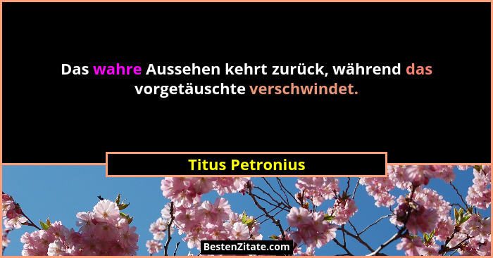 Das wahre Aussehen kehrt zurück, während das vorgetäuschte verschwindet.... - Titus Petronius